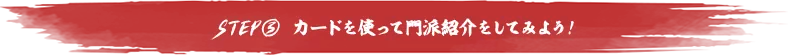 STEP3 カードを使って門派紹介してみよう！