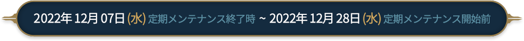 2022年12月7日(水)定期メンテナンス終了時～2022年12月28日(水)定期メンテナンス開始前