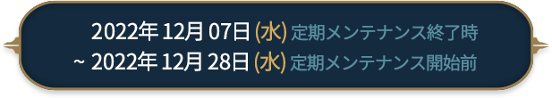 2022年12月7日(水)定期メンテナンス終了時～2022年12月28日(水)定期メンテナンス開始前