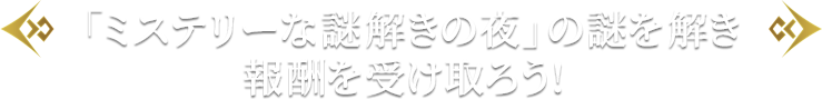 「ミステリーな謎解きの夜」の謎を解き報酬を受け取ろう!