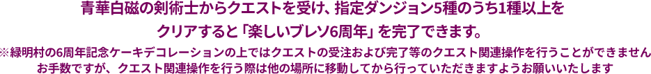 青華白磁の剣術士からクエストを受け、指定ダンジョン5種のうち1種以上をクリアすると「楽しいブレソ6周年」を完了できます。