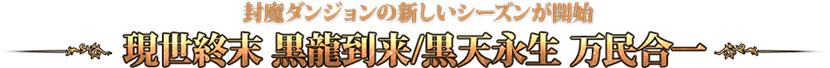 封魔ダンジョンの新しいシーズンが開始 現世終末 黒龍到来/黒天永生 万民合一