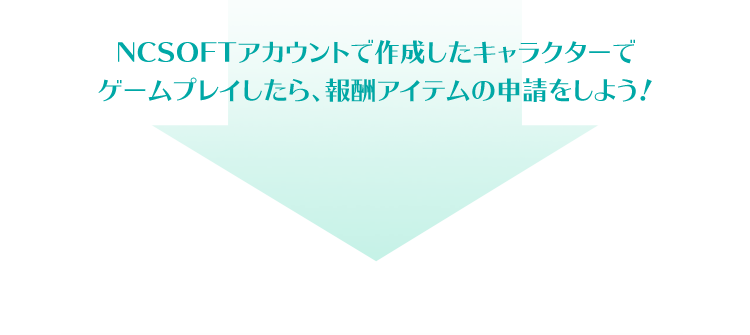 NCSOFTアカウントで作成したキャラクターでゲームプレイしたら、報酬アイテムの申請をしよう!