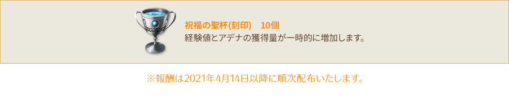 【祝福の聖杯(刻印) 10個】経験値とアデナの獲得量が一時的に増加します。※報酬は2021年4月14日以降に順次配布いたします。