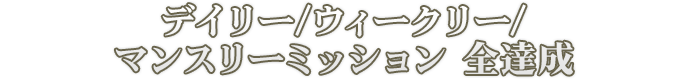 デイリー/ウィークリー/マンスリーミッション 全達成