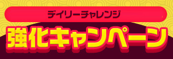 デイリーチャレンジ 強化キャンペーン